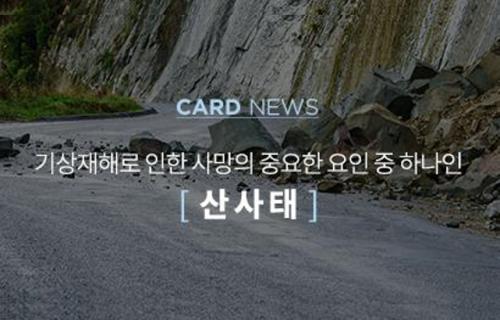 CARD NEWS 기상재해로 인한 사망의 중요한 요인 중 하나인 [ 산사태 ]