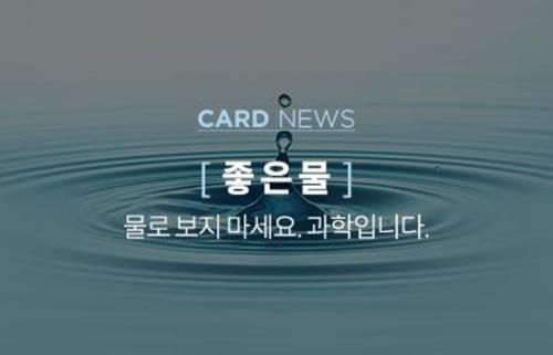 CARD NEWS [ 좋은물 ] 물로보지마세요. 과학입니다.