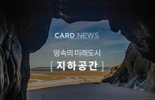 CARD NEWS 땅속의 미래도시 [ 지하공간 ]