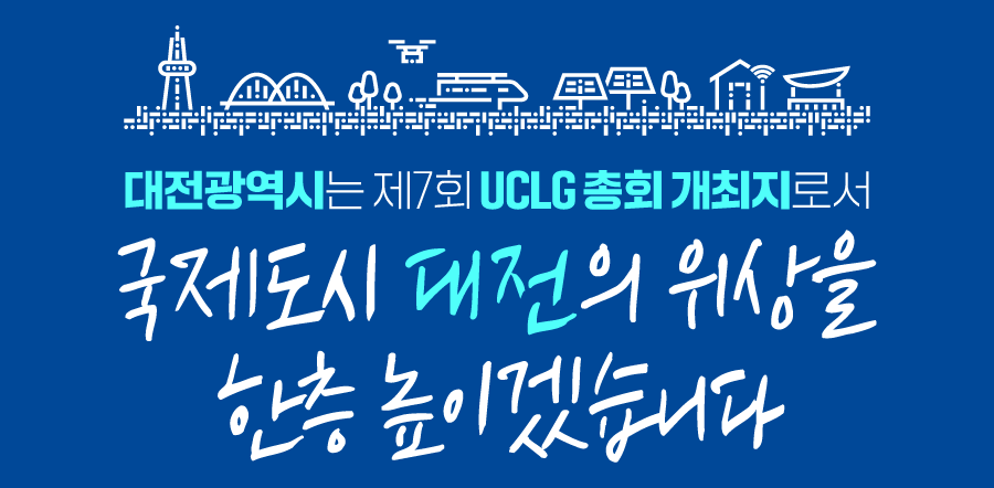 대전광역시는 제7회 UCLG총회 개최지로서 국제도시 대전의 위상을 한층 높이겠습니다