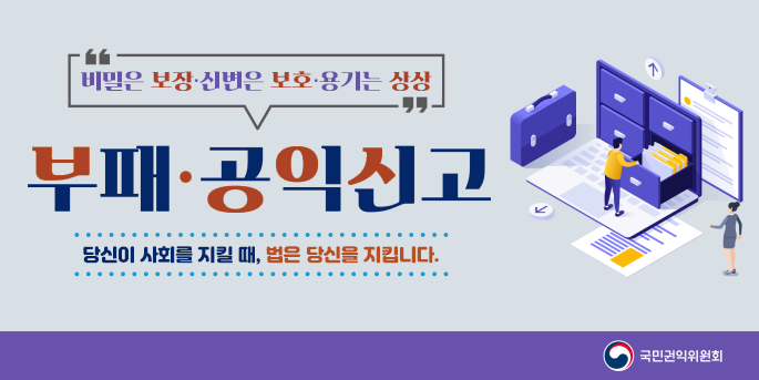 비밀은 보장·신변은 보호·용기는 보상 부패·공익신고 당신이 사회를 지킬 때, 법은 당신을 지킵니다. 국민권익위원회