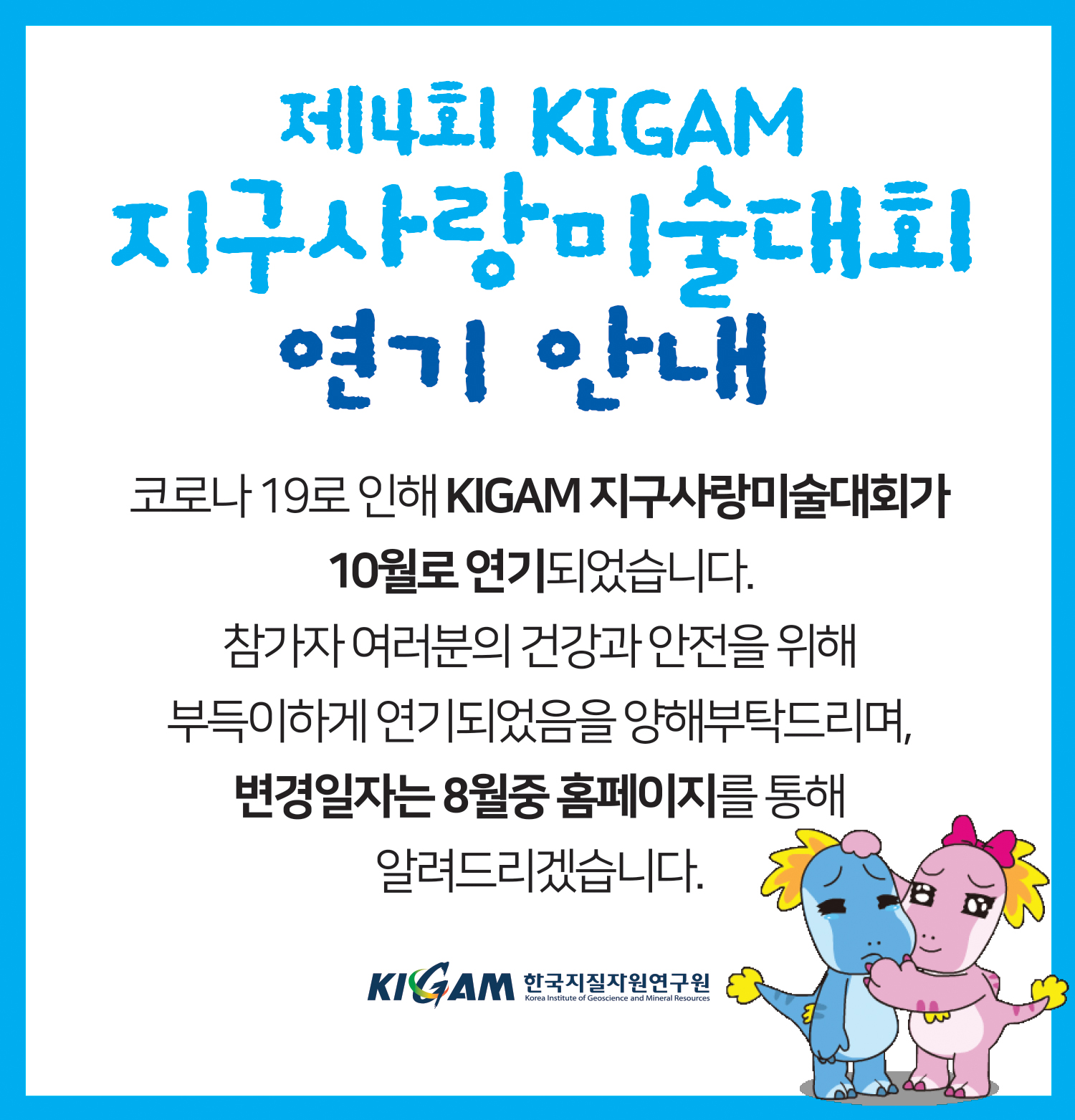 제4회 KIGAM 지구사랑미술대회
연기 안내
코로나 19로 인해 KIGAM 지구사랑미술대회가
10월로 연기되었습니다. 참가자 여러분의 건강과 안전을 위해 부득이하게 연기되었음을 양해부탁드리며, 변경일자는 8월중 홈페이지를 통해
알려드리겠습니다.
한국지질자원연구원
Korea Institute of Geoscience and Mineral Resources
