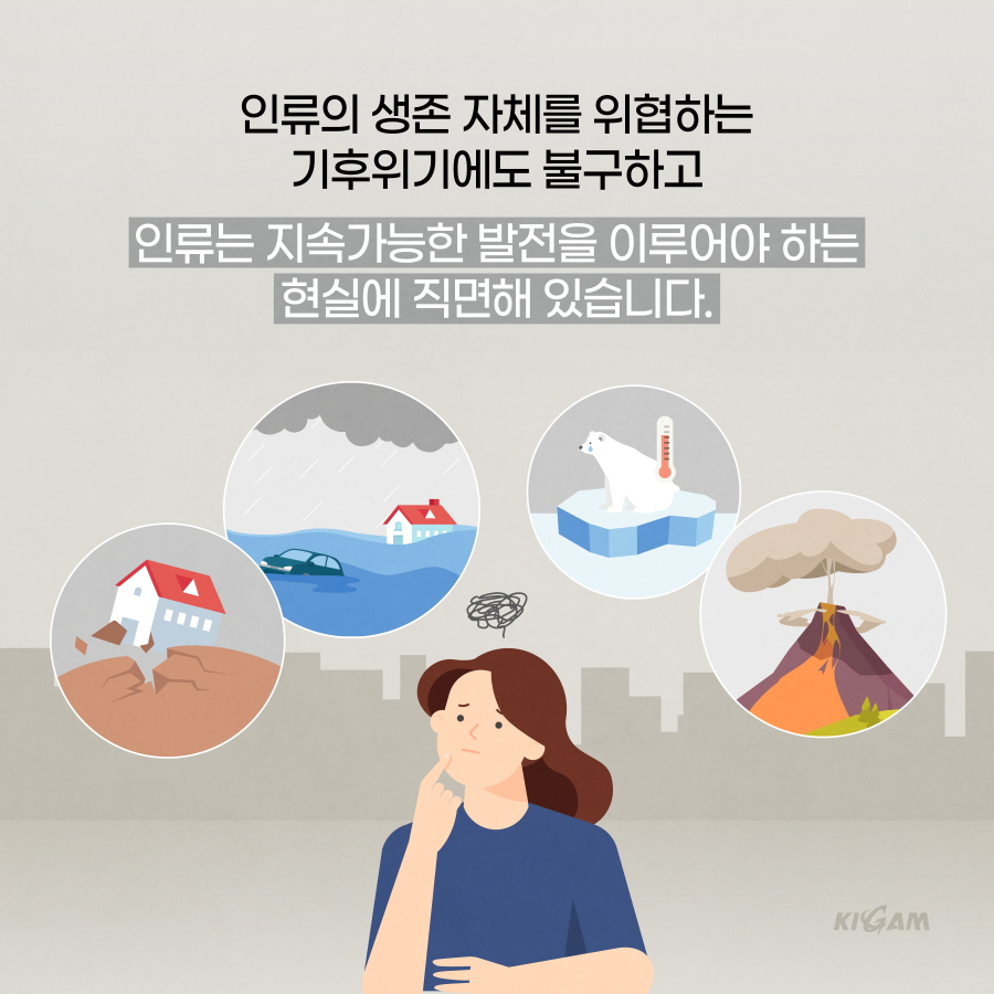 인류의 생존자체를 위협하는
기후위기에도 불구하고
인류는 지속가능한 발전을 이루어야 하는 현실에 직면해 있습니다.
KIGAM