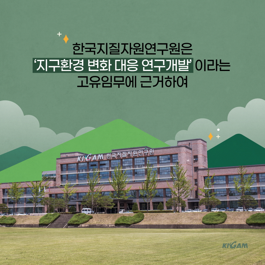 한국지질자원연구원은
지구환경 변화 대응 연구개발 이라는
고유임무에 근거하여
KIGAM 한국지질자원연구원
KIGAM