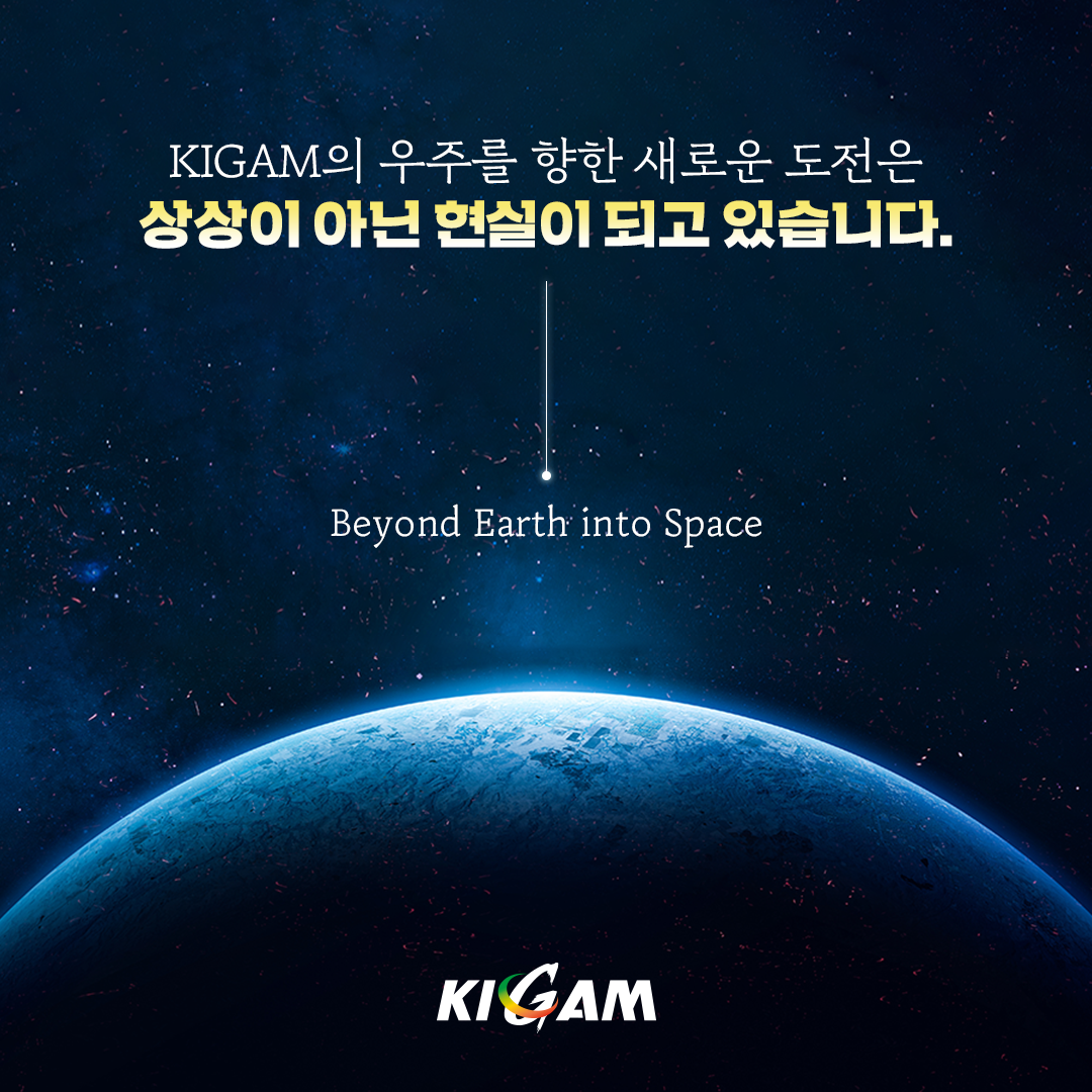 KIGAM의 우주를 향한 새로운 도전은 상상이 아닌 현실이 되고 있습니다.
Beyond Earth into Space
KIGAM