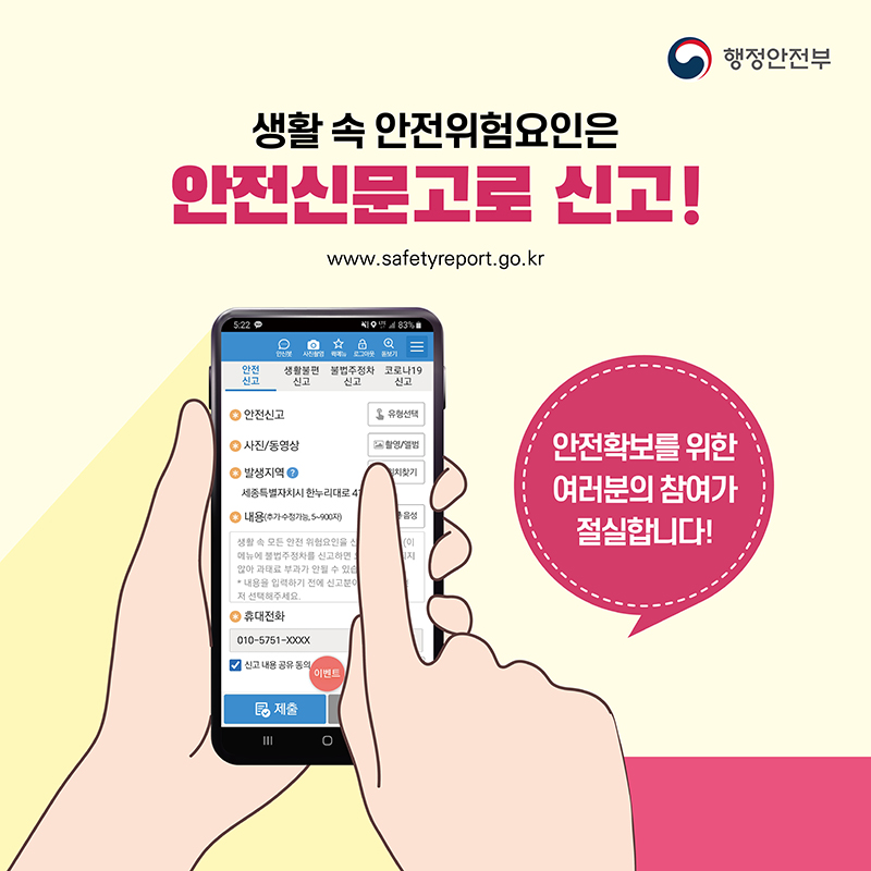 생활 속 안전위험요인은 안전신문고로 신고! www.safetyreport.go.kr 안전확보를 위한 여러분의 참여가 절실합니다!