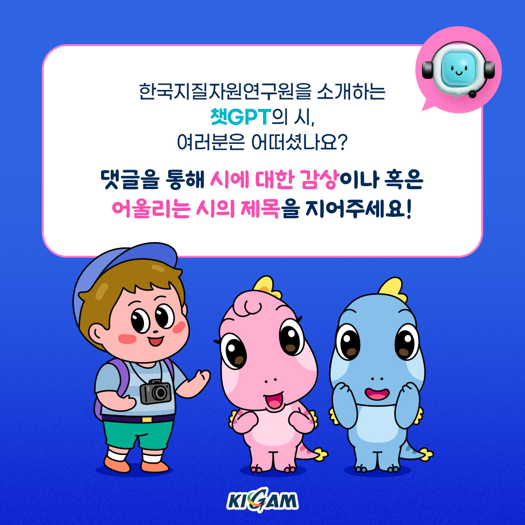 한국지질자원연구원을 소개하는 챗GPT의 시, 여러분은 어떠셨나요?
댓글을 통해 시에 대한 감상이나 혹은 어울리는 시의 제목을 지어주세요!
